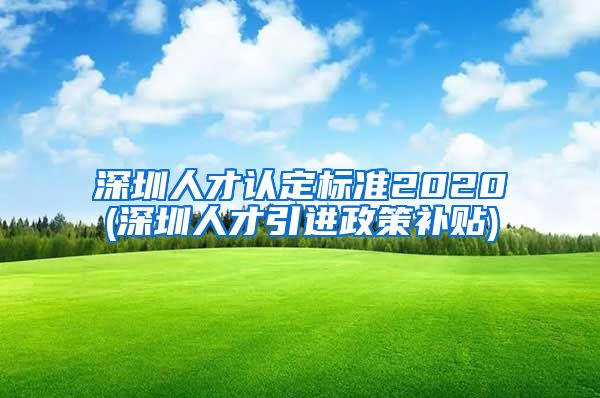 深圳人才认定标准2020(深圳人才引进政策补贴)