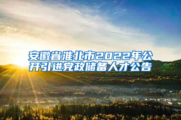 安徽省淮北市2022年公开引进党政储备人才公告