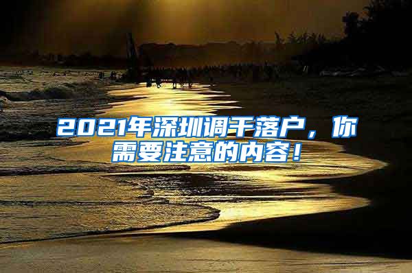 2021年深圳调干落户，你需要注意的内容！