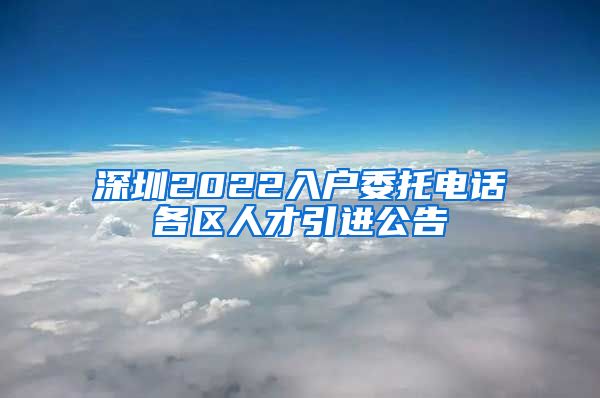 深圳2022入户委托电话各区人才引进公告