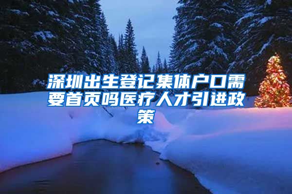 深圳出生登记集体户口需要首页吗医疗人才引进政策