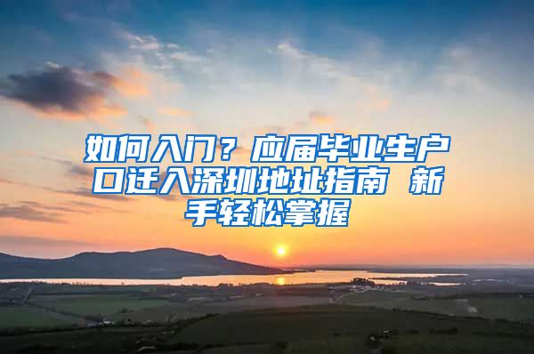 如何入门？应届毕业生户口迁入深圳地址指南 新手轻松掌握