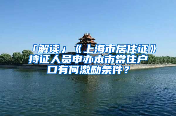 「解读」《上海市居住证》持证人员申办本市常住户口有何激励条件？