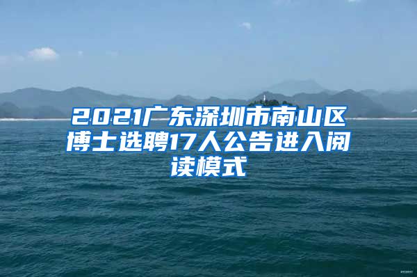 2021广东深圳市南山区博士选聘17人公告进入阅读模式