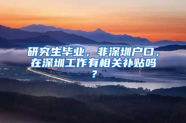 研究生毕业，非深圳户口，在深圳工作有相关补贴吗？