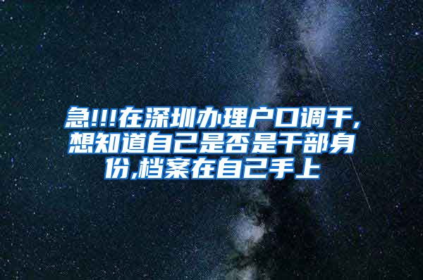 急!!!在深圳办理户口调干,想知道自己是否是干部身份,档案在自己手上