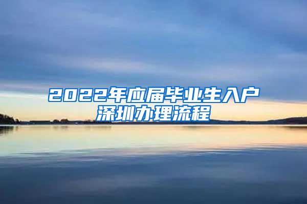 2022年应届毕业生入户深圳办理流程