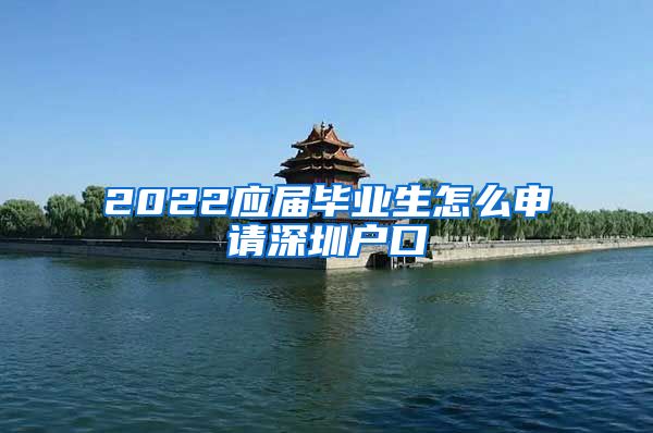 2022应届毕业生怎么申请深圳户口