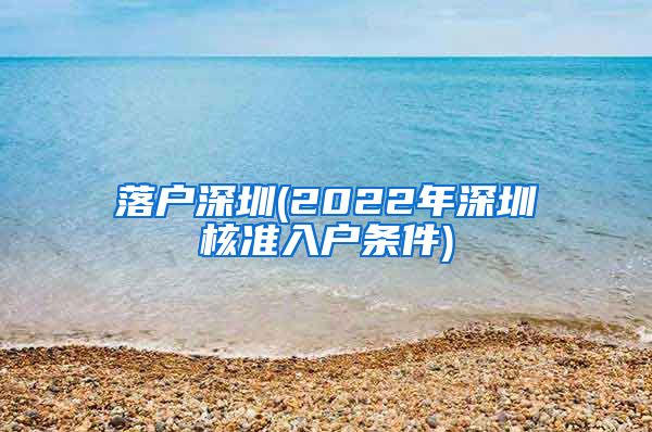 落户深圳(2022年深圳核准入户条件)