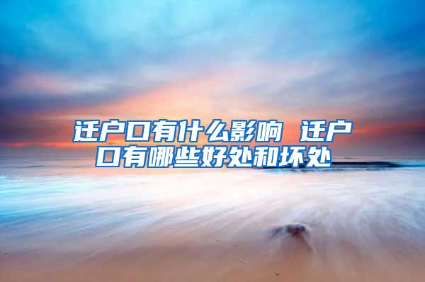 迁户口有什么影响 迁户口有哪些好处和坏处