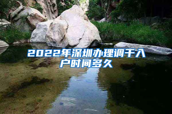 2022年深圳办理调干入户时间多久