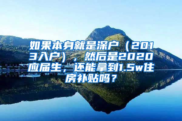 如果本身就是深户（2013入户），然后是2020应届生，还能拿到1.5w住房补贴吗？