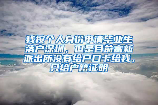 我按个人身份申请毕业生落户深圳，但是目前高新派出所没有给户口卡给我，只给户籍证明