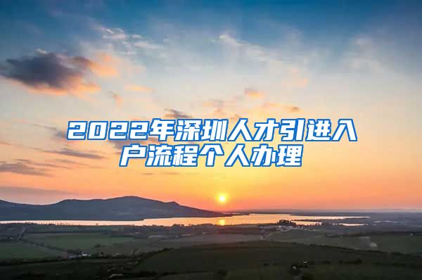 2022年深圳人才引进入户流程个人办理