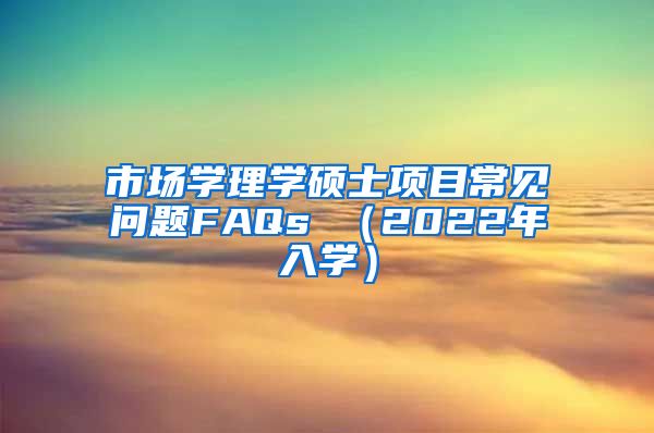 市场学理学硕士项目常见问题FAQs （2022年入学）