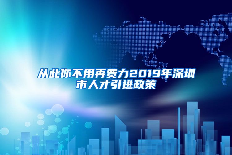 从此你不用再费力2019年深圳市人才引进政策