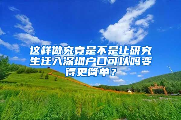 这样做究竟是不是让研究生迁入深圳户口可以吗变得更简单？