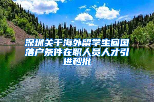 深圳关于海外留学生回国落户条件在职人员人才引进秒批