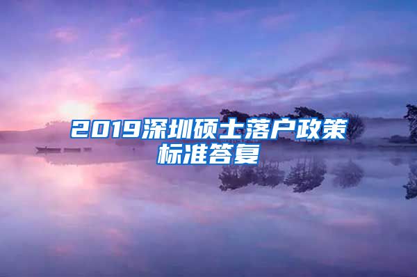 2019深圳硕士落户政策标准答复