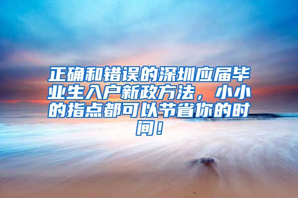 正确和错误的深圳应届毕业生入户新政方法，小小的指点都可以节省你的时间！