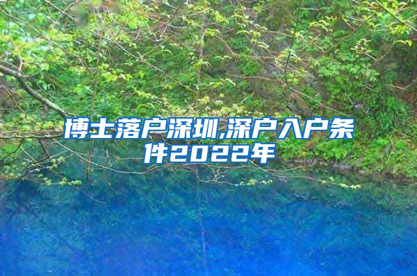 博士落户深圳,深户入户条件2022年