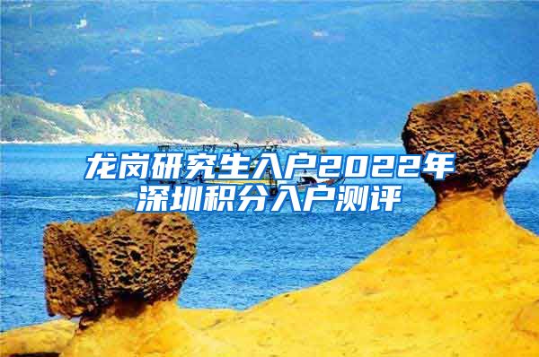 龙岗研究生入户2022年深圳积分入户测评