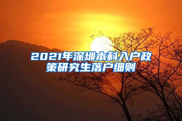 2021年深圳本科入户政策研究生落户细则