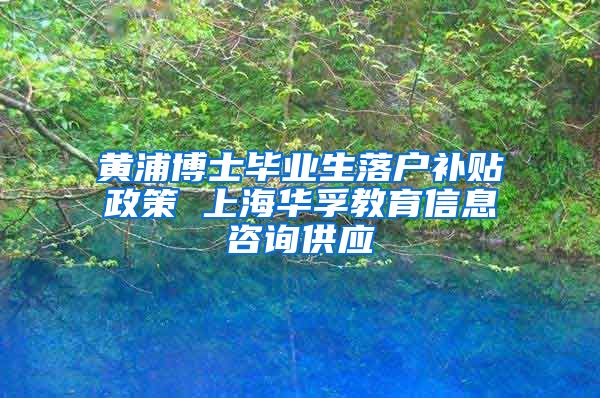 黄浦博士毕业生落户补贴政策 上海华孚教育信息咨询供应