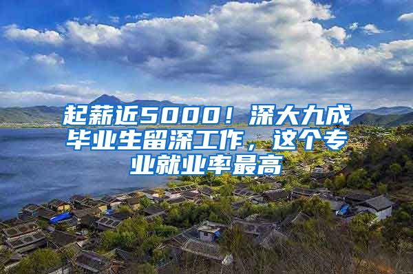 起薪近5000！深大九成毕业生留深工作，这个专业就业率最高