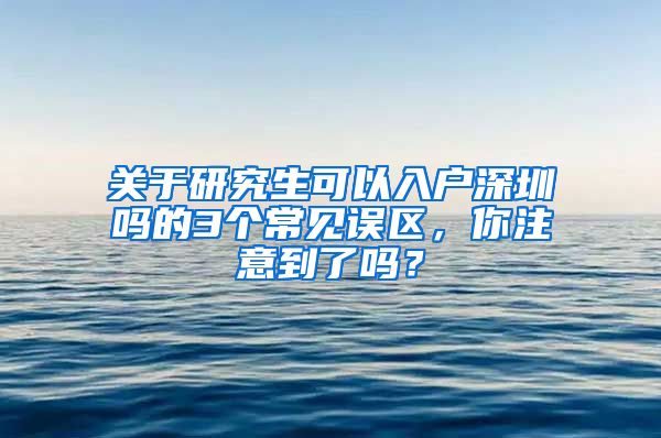 关于研究生可以入户深圳吗的3个常见误区，你注意到了吗？