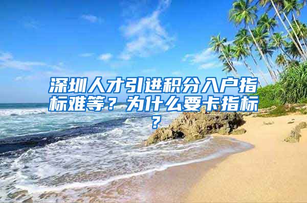 深圳人才引进积分入户指标难等？为什么要卡指标？