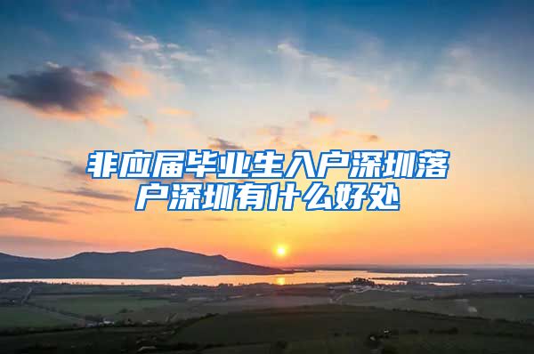 非应届毕业生入户深圳落户深圳有什么好处