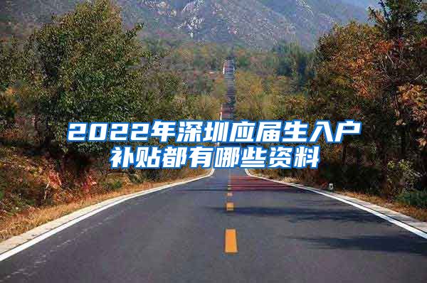 2022年深圳应届生入户补贴都有哪些资料