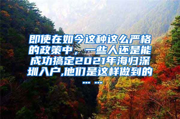 即使在如今这种这么严格的政策中，一些人还是能成功搞定2021年海归深圳入户,他们是这样做到的……