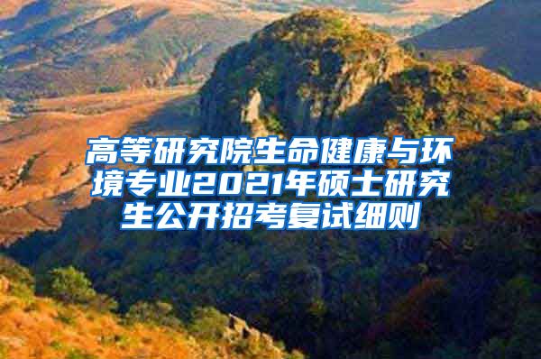 高等研究院生命健康与环境专业2021年硕士研究生公开招考复试细则