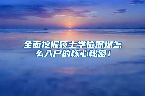 全面挖掘硕士学位深圳怎么入户的核心秘密！