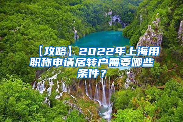 【攻略】2022年上海用职称申请居转户需要哪些条件？