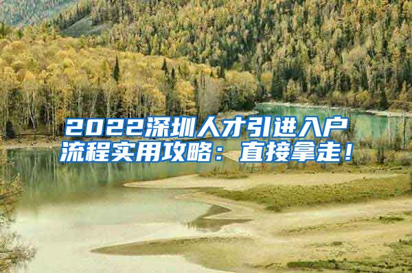 2022深圳人才引进入户流程实用攻略：直接拿走！