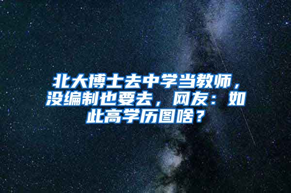 北大博士去中学当教师，没编制也要去，网友：如此高学历图啥？