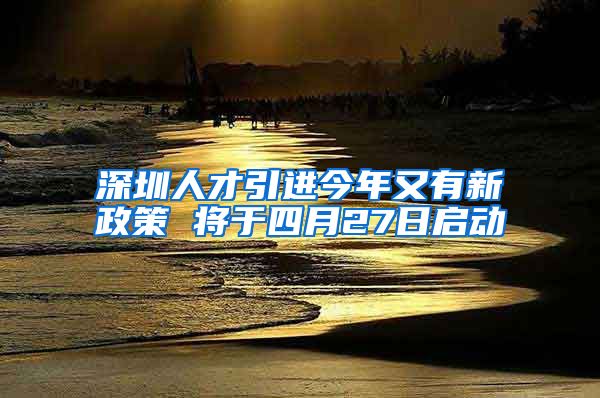 深圳人才引进今年又有新政策 将于四月27日启动