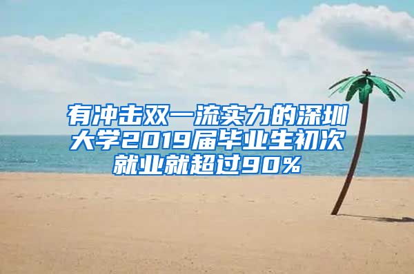 有冲击双一流实力的深圳大学2019届毕业生初次就业就超过90%