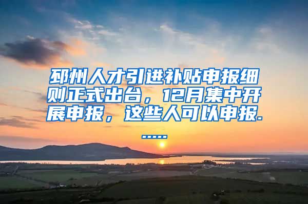 邳州人才引进补贴申报细则正式出台，12月集中开展申报，这些人可以申报......