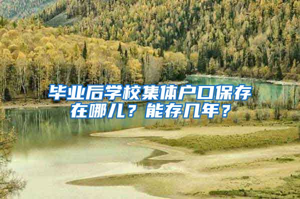 毕业后学校集体户口保存在哪儿？能存几年？