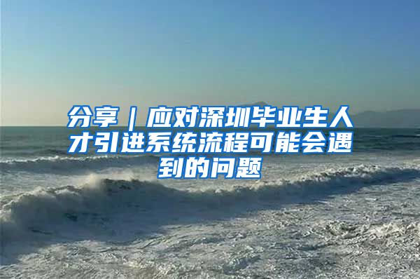 分享｜应对深圳毕业生人才引进系统流程可能会遇到的问题