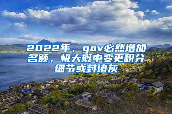 2022年，gov必然增加名额，极大概率变更积分细节或封堵灰