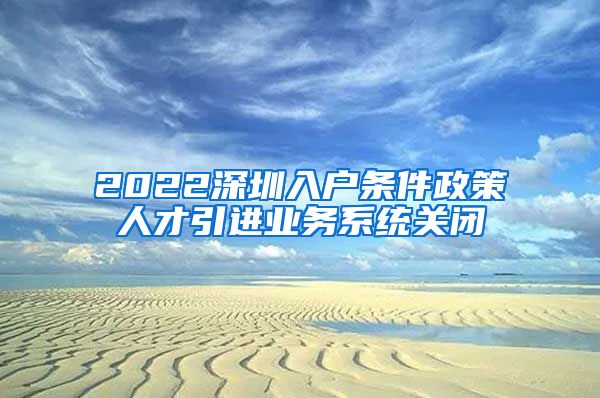 2022深圳入户条件政策人才引进业务系统关闭