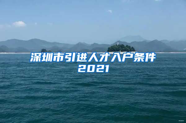 深圳市引进人才入户条件2021