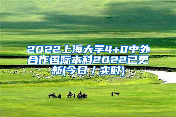 2022上海大学4+0中外合作国际本科2022已更新(今日／实时)