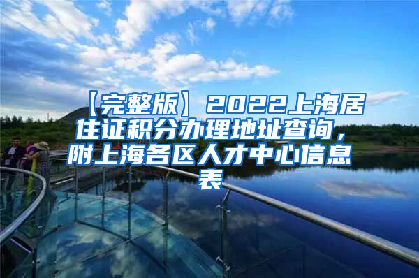 【完整版】2022上海居住证积分办理地址查询，附上海各区人才中心信息表