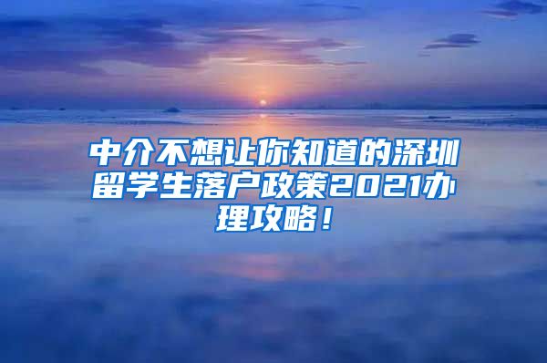 中介不想让你知道的深圳留学生落户政策2021办理攻略！